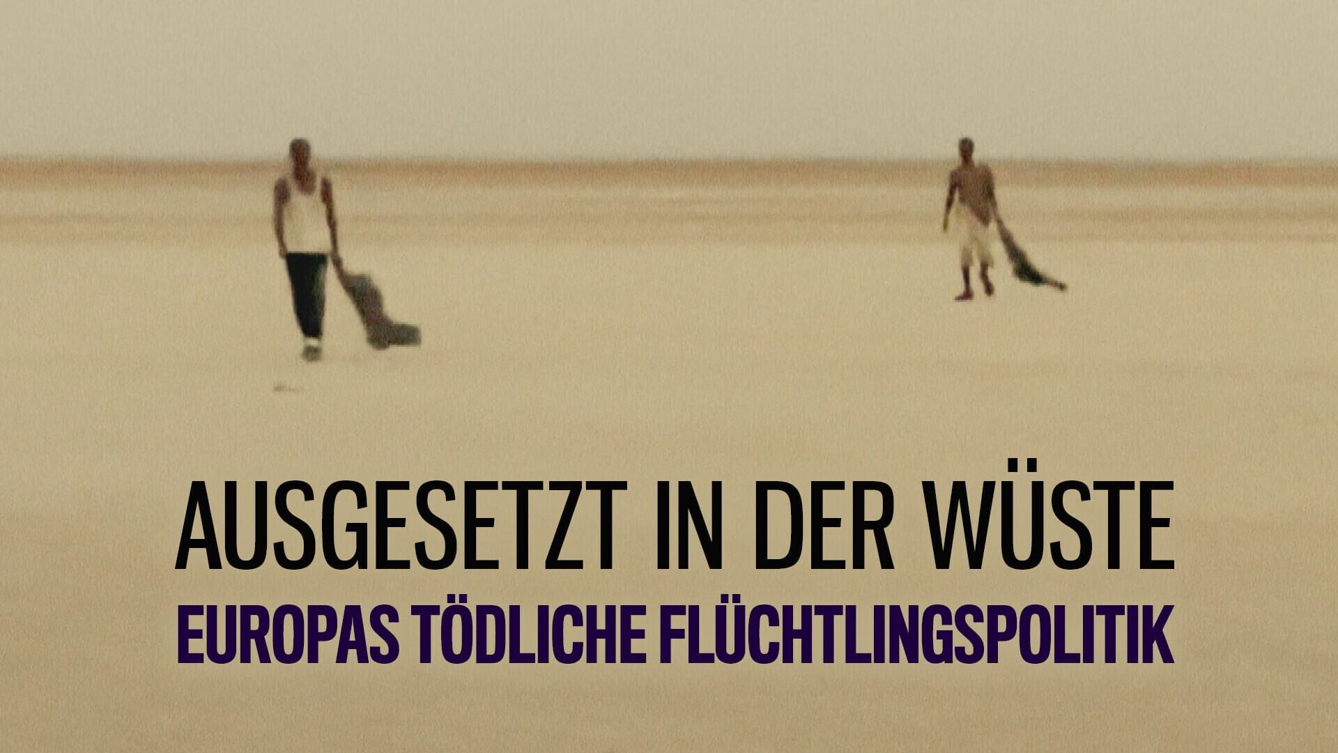Ausgesetzt in der Wüste – Europas tödliche Flüchtlingspolitik